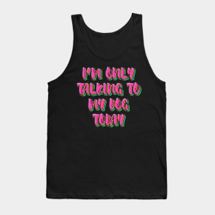 I'm Only Talking to My Dog Today Tank Top